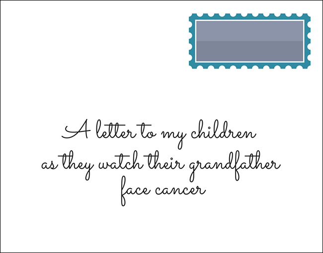 A letter to my children as they watch their grandfather face cancer