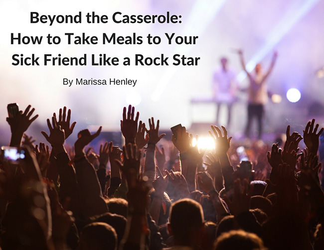 Beyond the Casserole: How to Take a Meal to Your Sick Friend like a Rock Star